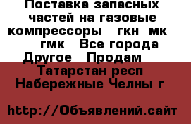 Поставка запасных частей на газовые компрессоры 10гкн, мк-8,10 гмк - Все города Другое » Продам   . Татарстан респ.,Набережные Челны г.